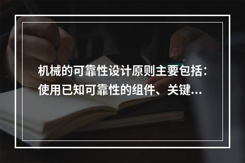 机械的可靠性设计原则主要包括：使用已知可靠性的组件、关键组件