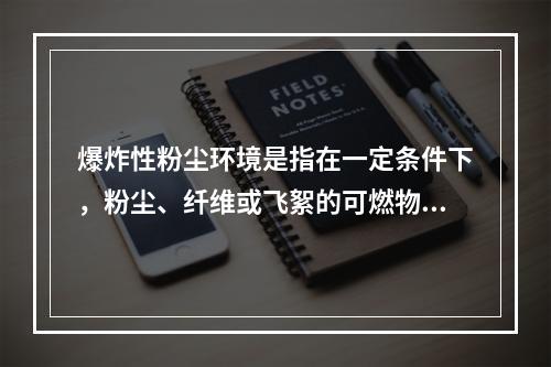 爆炸性粉尘环境是指在一定条件下，粉尘、纤维或飞絮的可燃物质与