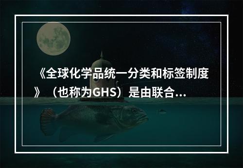 《全球化学品统一分类和标签制度》（也称为GHS）是由联合国出