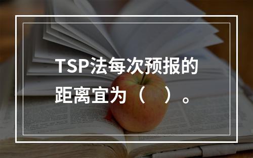 TSP法每次预报的距离宜为（　）。