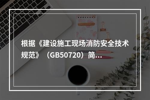 根据《建设施工现场消防安全技术规范》（GB50720）简述施