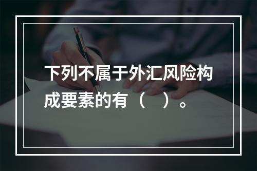 下列不属于外汇风险构成要素的有（　）。