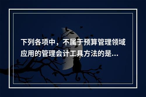 下列各项中，不属于预算管理领域应用的管理会计工具方法的是（　