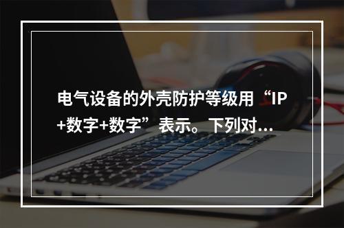 电气设备的外壳防护等级用“IP+数字+数字”表示。下列对标志