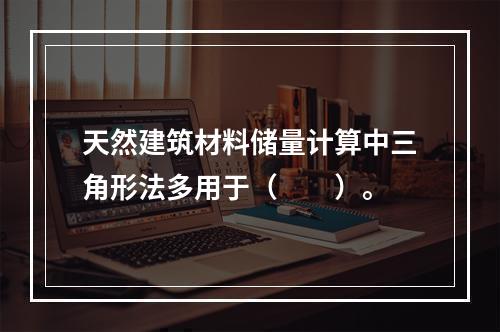 天然建筑材料储量计算中三角形法多用于（　　）。