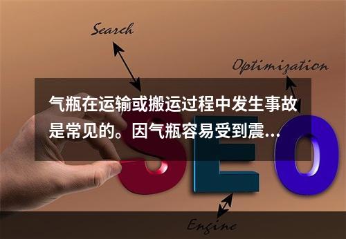 气瓶在运输或搬运过程中发生事故是常见的。因气瓶容易受到震动和