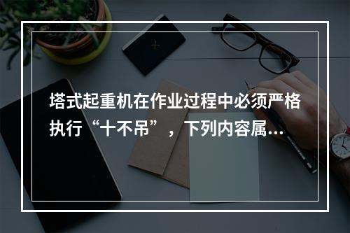 塔式起重机在作业过程中必须严格执行“十不吊”，下列内容属于“