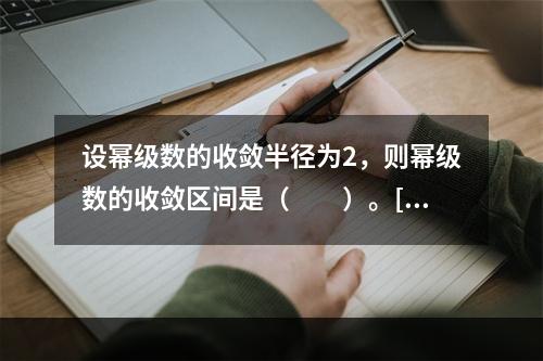 设幂级数的收敛半径为2，则幂级数的收敛区间是（　　）。[20