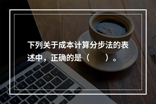 下列关于成本计算分步法的表述中，正确的是（　　）。