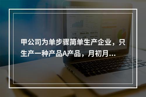 甲公司为单步骤简单生产企业，只生产一种产品A产品，月初月末在