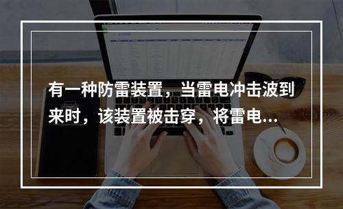 有一种防雷装置，当雷电冲击波到来时，该装置被击穿，将雷电流引