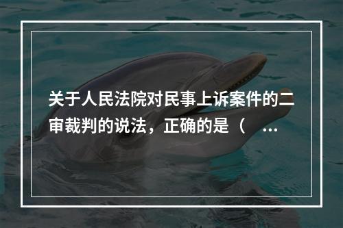 关于人民法院对民事上诉案件的二审裁判的说法，正确的是（　）。