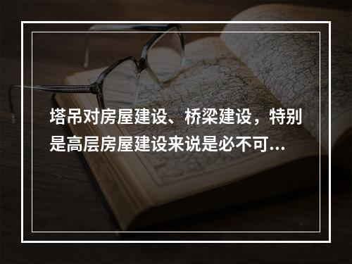 塔吊对房屋建设、桥梁建设，特别是高层房屋建设来说是必不可少的