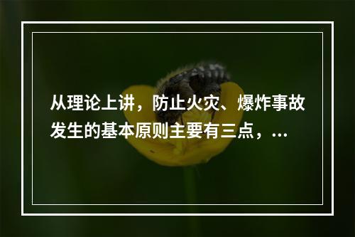 从理论上讲，防止火灾、爆炸事故发生的基本原则主要有三点，防止