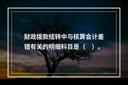 财政拨款结转中与核算会计差错有关的明细科目是（　）。