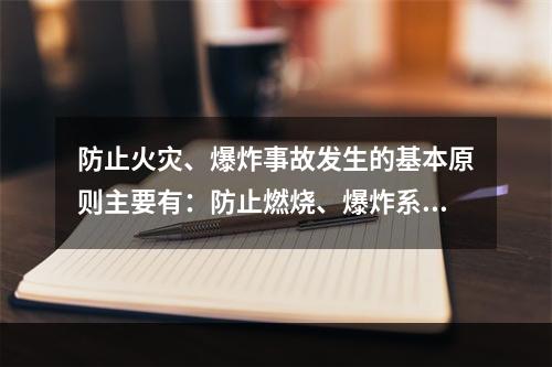 防止火灾、爆炸事故发生的基本原则主要有：防止燃烧、爆炸系统的