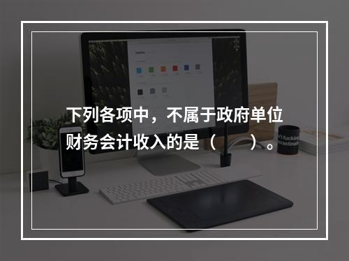 下列各项中，不属于政府单位财务会计收入的是（　　）。