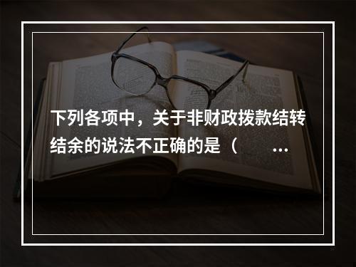 下列各项中，关于非财政拨款结转结余的说法不正确的是（　　）。