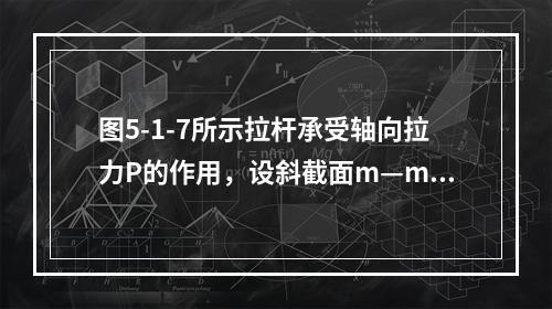 图5-1-7所示拉杆承受轴向拉力P的作用，设斜截面m—m的面