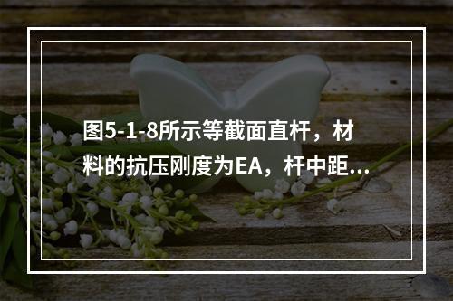 图5-1-8所示等截面直杆，材料的抗压刚度为EA，杆中距离A