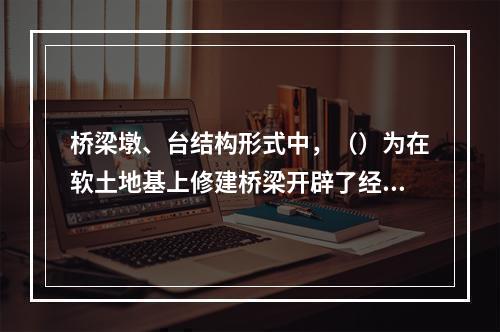 桥梁墩、台结构形式中，（）为在软土地基上修建桥梁开辟了经济可