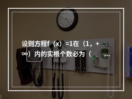 设则方程f（x）=1在（1，+∞）内的实根个数必为（　　）。