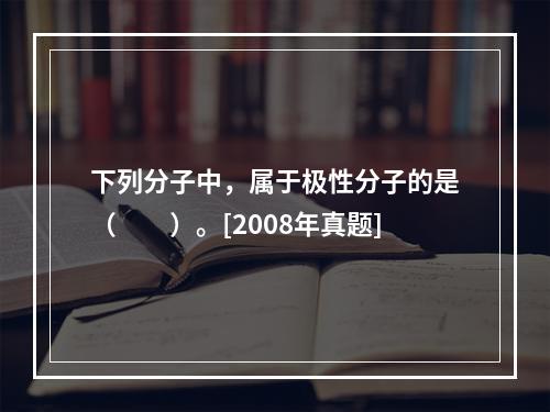 下列分子中，属于极性分子的是（　　）。[2008年真题]