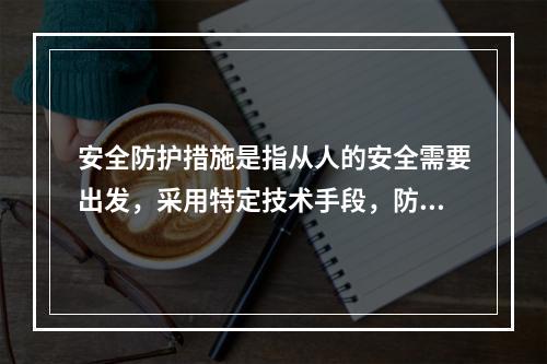 安全防护措施是指从人的安全需要出发，采用特定技术手段，防止仅