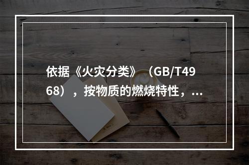 依据《火灾分类》（GB/T4968），按物质的燃烧特性，该车