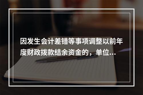 因发生会计差错等事项调整以前年度财政拨款结余资金的，单位按照