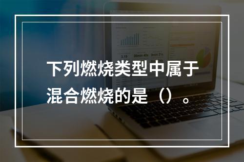 下列燃烧类型中属于混合燃烧的是（）。