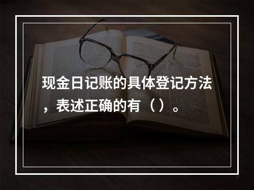 现金日记账的具体登记方法，表述正确的有（ ）。