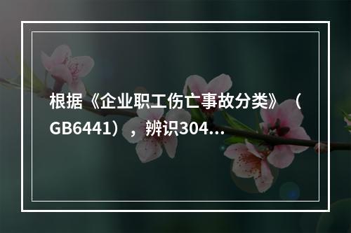 根据《企业职工伤亡事故分类》（GB6441），辨识304地铁