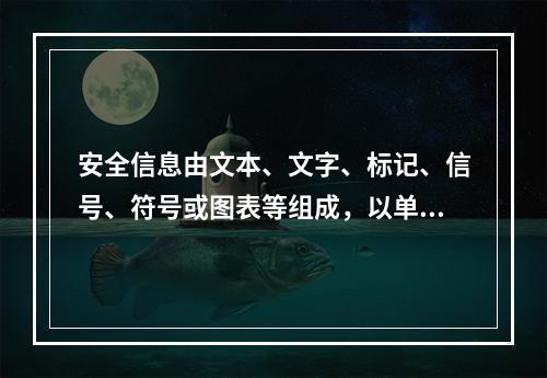 安全信息由文本、文字、标记、信号、符号或图表等组成，以单独或