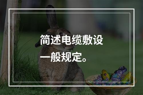 简述电缆敷设一般规定。