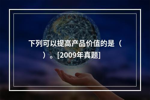 下列可以提高产品价值的是（　　）。[2009年真题]