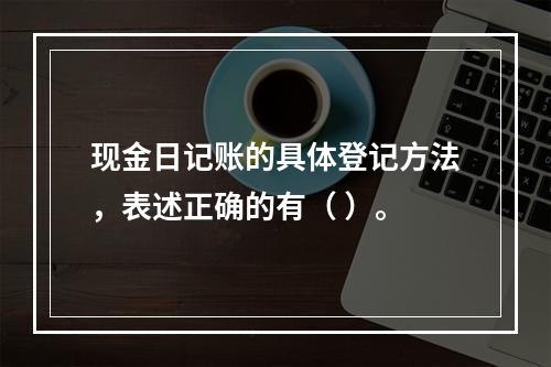 现金日记账的具体登记方法，表述正确的有（ ）。