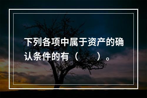 下列各项中属于资产的确认条件的有（　　）。