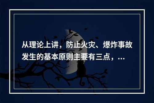 从理论上讲，防止火灾、爆炸事故发生的基本原则主要有三点，防止