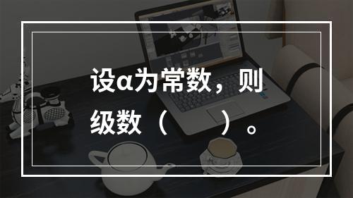 设α为常数，则级数（　　）。