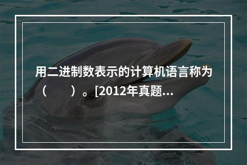 用二进制数表示的计算机语言称为（　　）。[2012年真题]