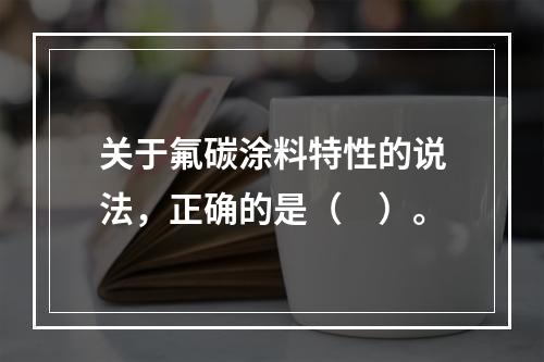 关于氟碳涂料特性的说法，正确的是（　）。