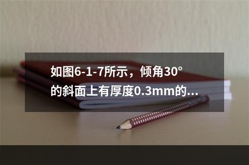 如图6-1-7所示，倾角30°的斜面上有厚度0.3mm的油层