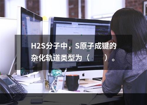 H2S分子中，S原子成键的杂化轨道类型为（　　）。