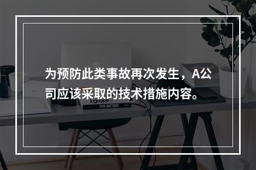 为预防此类事故再次发生，A公司应该采取的技术措施内容。