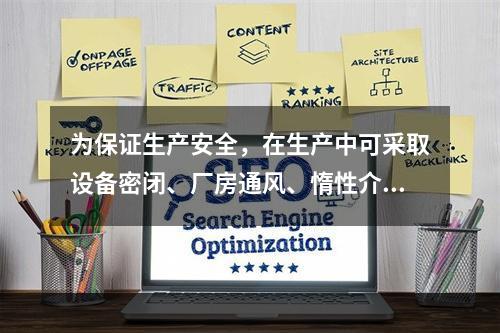 为保证生产安全，在生产中可采取设备密闭、厂房通风、惰性介质保