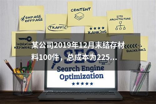 某公司2019年12月末结存材料100件，总成本为225万元