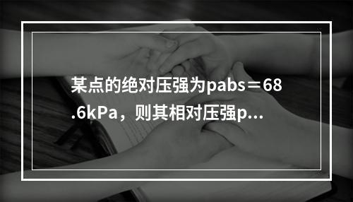 某点的绝对压强为pabs＝68.6kPa，则其相对压强p和真