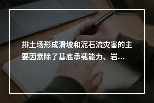 排土场形成滑坡和泥石流灾害的主要因素除了基底承载能力、岩土力