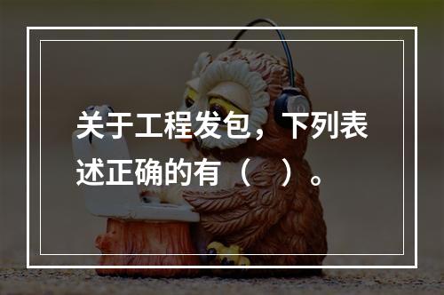 关于工程发包，下列表述正确的有（　）。